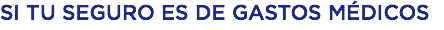 SI TU SEGURO ES DE GASTOS MÉDICOS
