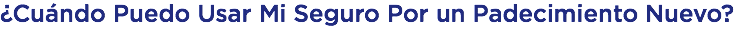¿Cuándo Puedo Usar Mi Seguro Por un Padecimiento Nuevo?