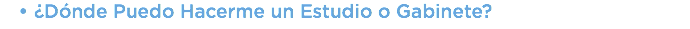 ​¿Dónde Puedo Hacerme un Estudio o Gabinete?​