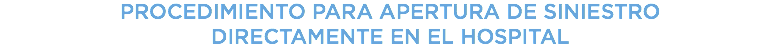 &nbsp;PROCEDIMIENTO PARA APERTURA DE SINIESTRO DIRECTAMENTE EN EL HOSPITAL