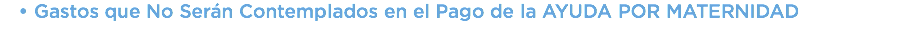 Gastos que No Serán Contemplados en el Pago de la AYUDA POR MATERNIDAD