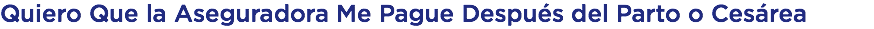Quiero Que la Aseguradora Me Pague Después del Parto o Cesárea
