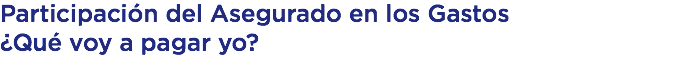 Participación del Asegurado en los Gastos ¿Qué voy a pagar yo?