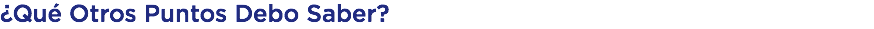 ¿Qué Otros Puntos Debo Saber?
